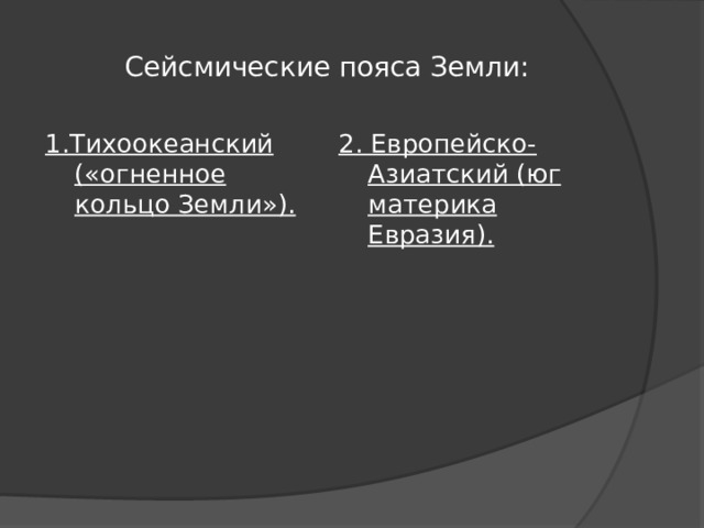 Сейсмические пояса Земли: 1.Тихоокеанский («огненное кольцо Земли»). 2. Европейско-Азиатский (юг материка Евразия). 