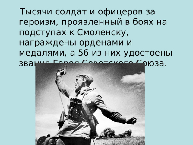  Тысячи солдат и офицеров за героизм, проявленный в боях на подступах к Смоленску, награждены орденами и медалями, а 56 из них удостоены звания Героя Советского Союза. 