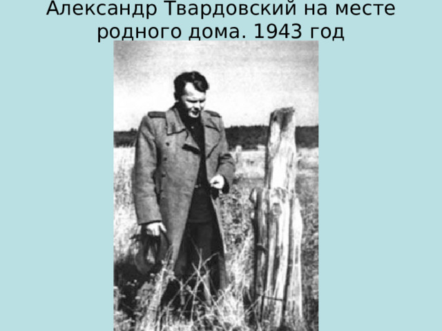 Александр Твардовский на месте родного дома. 1943 год 