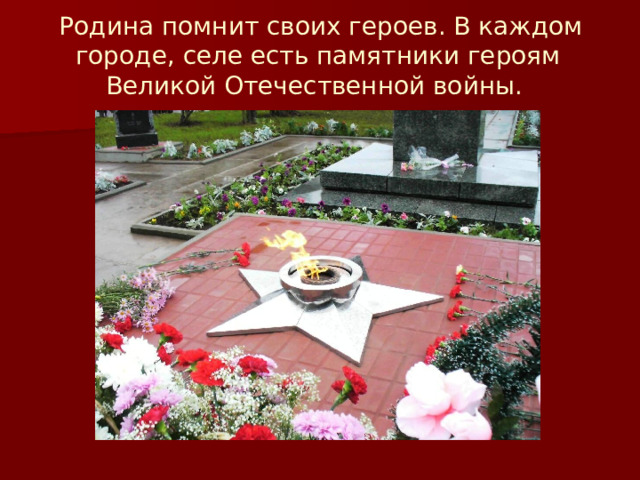  Родина помнит своих героев. В каждом городе, селе есть памятники героям Великой Отечественной войны.   