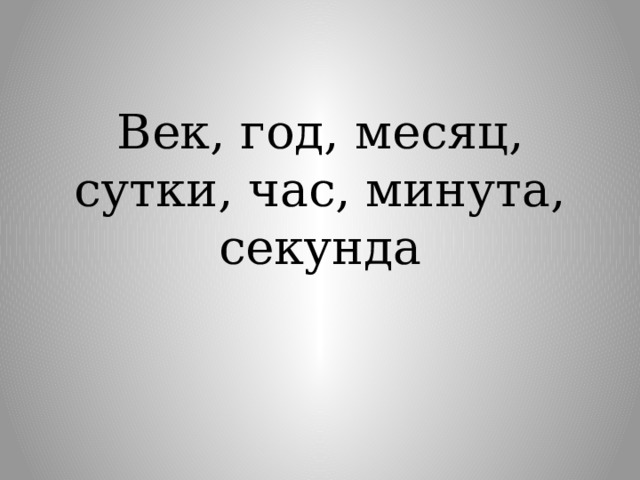 Век, год, месяц, сутки, час, минута, секунда   