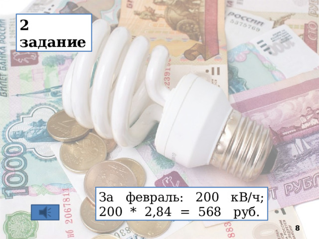 2 задание За февраль: 200 кВ/ч; 200 * 2,84 = 568 руб.  