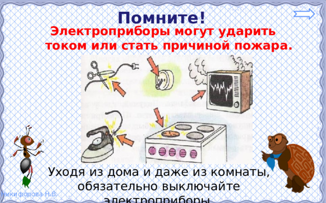 Помните! Электроприборы могут ударить током или стать причиной пожара. Уходя из дома и даже из комнаты, обязательно выключайте электроприборы. 