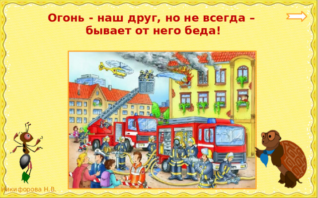  Огонь - наш друг, но не всегда –  бывает от него беда!   