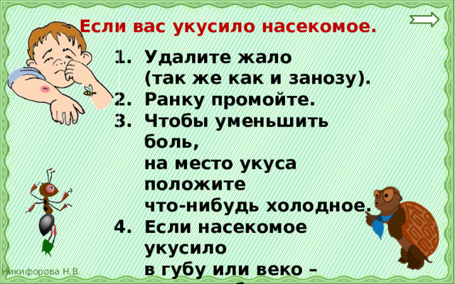 Если вас укусило насекомое. Удалите жало  (так же как и занозу). 2.  Ранку промойте. 3.  Чтобы уменьшить боль,  на место укуса положите  что-нибудь холодное. 4.  Если насекомое укусило  в губу или веко – срочно обратись к врачу. 