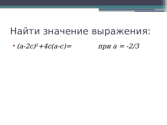 Найти значение выражения: (а-2с) 2 +4с(а-с)= при а = -2/3 