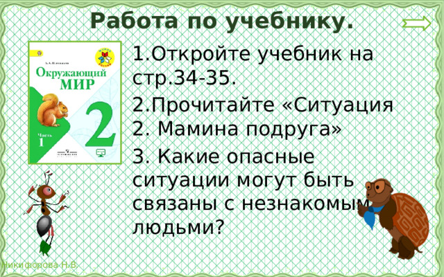 Работа по учебнику. 1.Откройте учебник на стр.34-35. 2.Прочитайте «Ситуация 2. Мамина подруга» 3. Какие опасные ситуации могут быть связаны с незнакомыми людьми? 