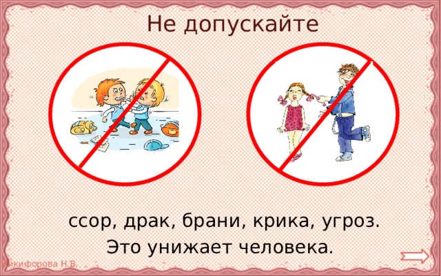 Не допускайте  ссор, драк, брани, крика, угроз. Это унижает человека. 
