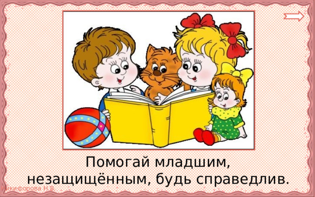  Помогай младшим, незащищённым, будь справедлив. 