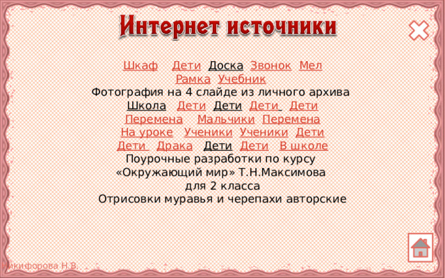 Шкаф  Дети  Доска  Звонок  Мел Рамка  Учебник  Фотография на 4 слайде из личного архива Школа  Дети  Дети  Дети   Дети Перемена  Мальчики  Перемена На уроке  Ученики  Ученики  Дети Дети  Драка  Дети  Дети  В школе Поурочные разработки по курсу «Окружающий мир» Т.Н.Максимова для 2 класса Отрисовки муравья и черепахи авторские 3 