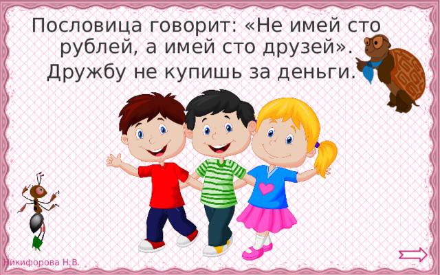  Пословица говорит: «Не имей сто рублей, а имей сто друзей».  Дружбу не купишь за деньги. 