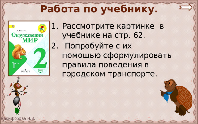 Работа по учебнику. Рассмотрите картинке в учебнике на стр. 62.  Попробуйте с их помощью сформулировать правила поведения в городском транспорте. 