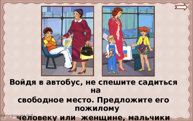 Войдя в автобус, не спешите садиться на свободное место. Предложите его пожилому человеку или женщине, мальчики уступают место девочкам . 