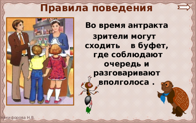 Правила поведения  Во время антракта зрители могут сходить в буфет, где соблюдают очередь и разговаривают вполголоса .  