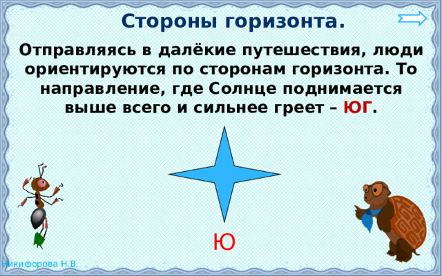 Стороны горизонта.  Отправляясь в далёкие путешествия, люди ориентируются по сторонам горизонта. То направление, где Солнце поднимается выше всего и сильнее греет – ЮГ . Ю 