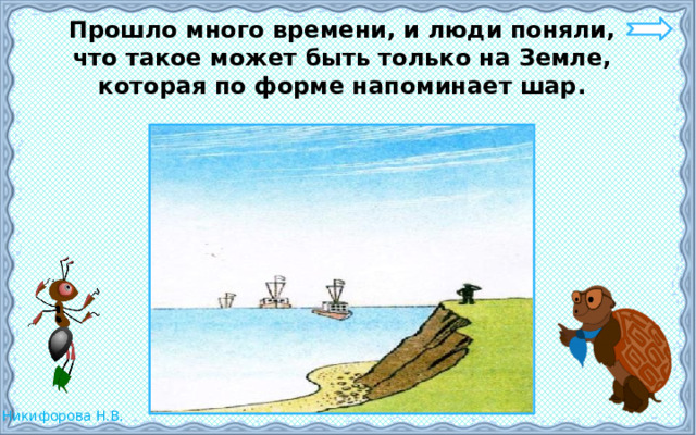  Прошло много времени, и люди поняли, что такое может быть только на Земле, которая по форме напоминает шар. 