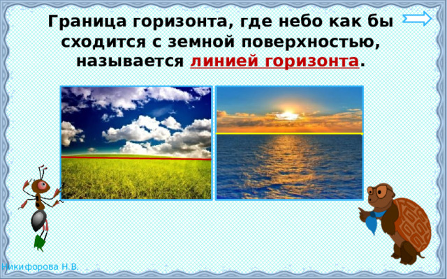  Граница горизонта, где небо как бы сходится с земной поверхностью, называется линией горизонта .  