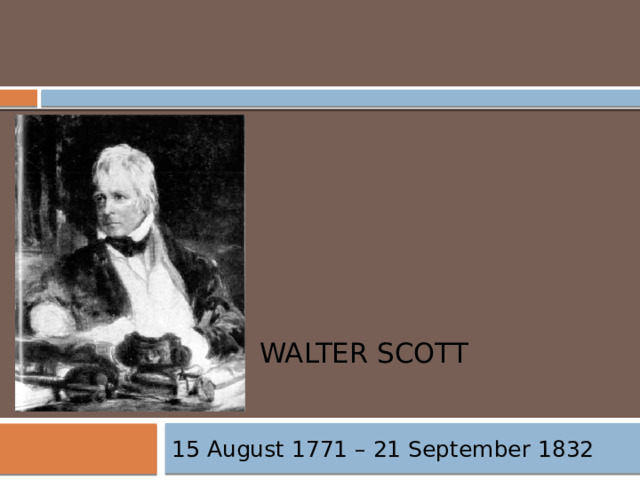     Walter Scott   15 August 1771 – 21 September 1832 