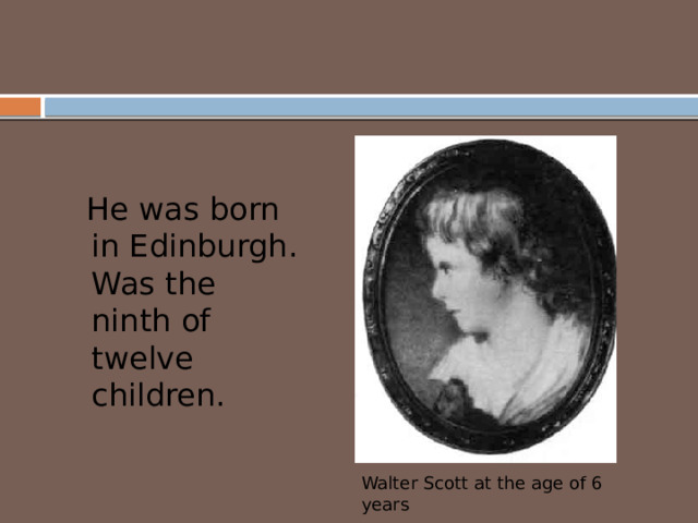  He was born in Edinburgh. Was the ninth of twelve children. Walter Scott at the age of 6 years 