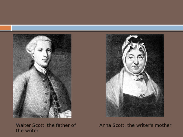 Walter Scott, the father of the writer Anna Scott, the writer's mother 