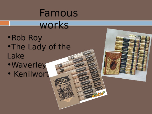 Famous  works  Rob Roy The Lady of the Lake Waverley  Kenilworth 