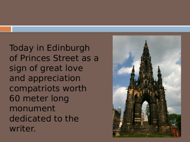 Today in Edinburgh of Princes Street as a sign of great love and appreciation compatriots worth 60 meter long monument dedicated to the writer. 