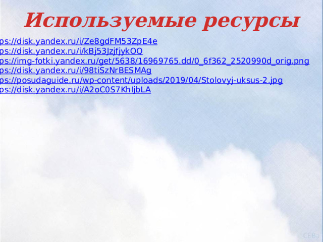 Используемые ресурсы https:// disk.yandex.ru/i/Ze8gdFM53ZpE4e https:// disk.yandex.ru/i/kBj53JzjfjykOQ https:// img-fotki.yandex.ru/get/5638/16969765.dd/0_6f362_2520990d_orig.png https :// disk.yandex.ru/i/98tiSzNrBESMAg https:// posudaguide.ru/wp-content/uploads/2019/04/Stolovyj-uksus-2.jpg https:// disk.yandex.ru/i/A2oC0S7KhIjbLA 