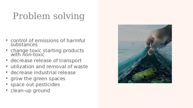 Problem solving control of emissions of harmful substances change toxic starting products with non-toxic decrease release of transport utilization and removal of waste decrease industrial release grow the green spaces space out pesticides clean-up ground  