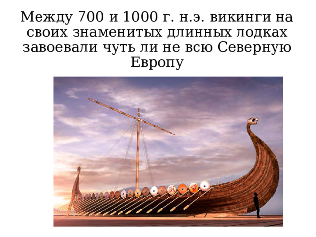 Между 700 и 1000 г. н.э. викинги на своих знаменитых длинных лодках завоевали чуть ли не всю Северную Европу 