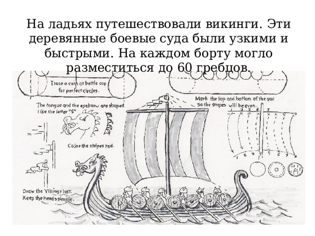 На ладьях путешествовали викинги. Эти деревянные боевые суда были узкими и быстрыми. На каждом борту могло разместиться до 60 гребцов. 