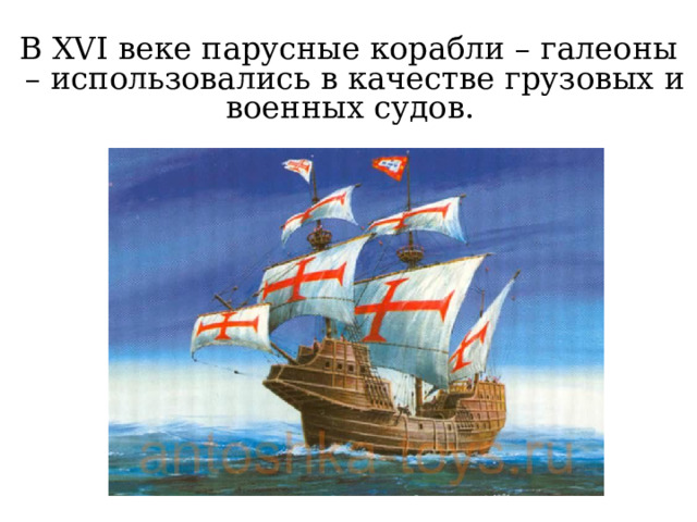 В XVI веке парусные корабли – галеоны – использовались в качестве грузовых и военных судов. 