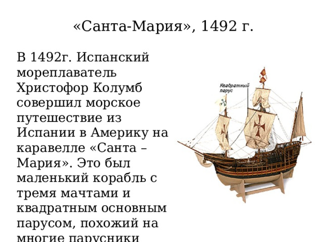 «Санта-Мария», 1492 г. В 1492г. Испанский мореплаватель Христофор Колумб совершил морское путешествие из Испании в Америку на каравелле «Санта – Мария». Это был маленький корабль с тремя мачтами и квадратным основным парусом, похожий на многие парусники того времени. 