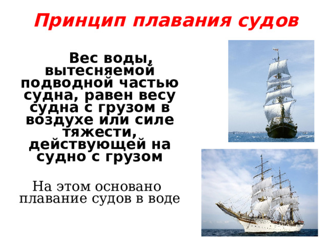 Принцип плавания судов        Вес воды, вытесняемой подводной частью судна, равен весу судна с грузом в воздухе или силе тяжести, действующей на судно с грузом  На этом основано плавание судов в воде          