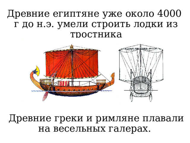 Древние египтяне уже около 4000 г до н.э. умели строить лодки из тростника Древние греки и римляне плавали на весельных галерах. 