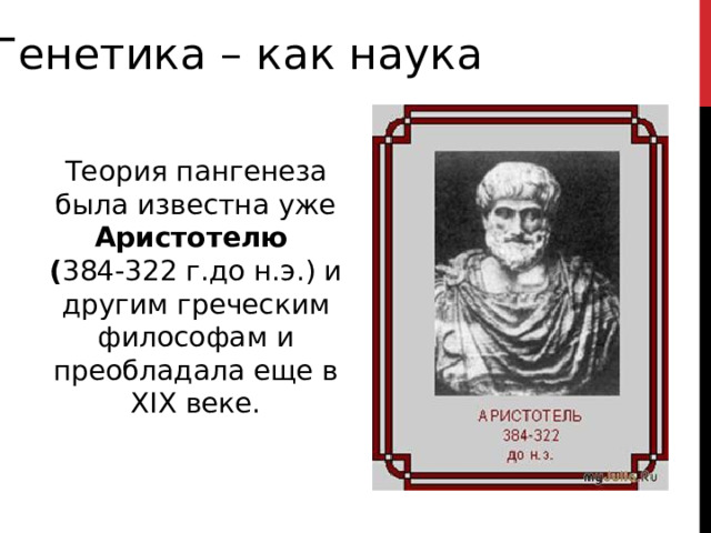 Генетика – как наука Теория пангенеза была известна уже Аристотелю ( 384-322 г.до н.э.) и другим греческим философам и преобладала еще в XIX веке. 