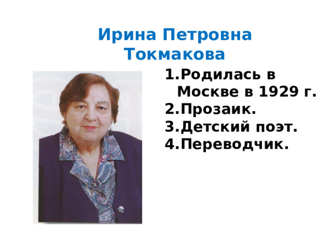 Ирина Петровна Токмакова Родилась в Москве в 1929 г. Прозаик. Детский поэт. Переводчик. 