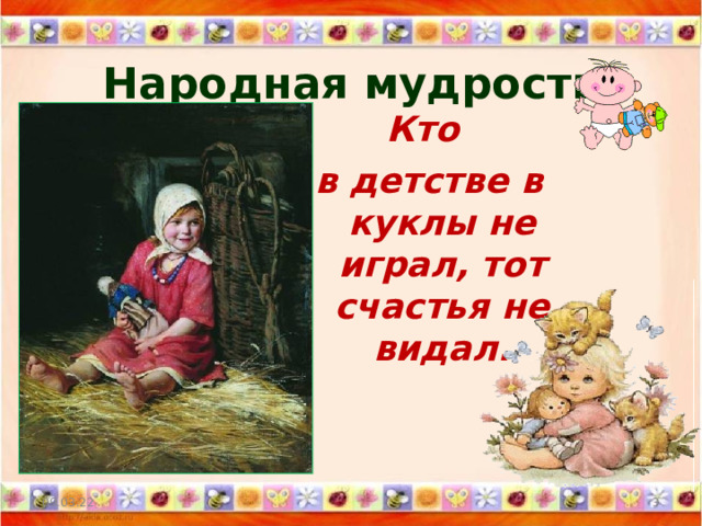 Народная мудрость Кто в детстве в куклы не играл, тот счастья не видал. 09.03.22  