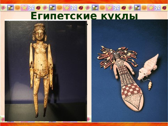 Египетские куклы В Древнем Египте мастера, создававшие кукол, были в большом почете. Найденные на раскопках куклы времен Древнего царства - с подвижными суставами, настоящими волосами, тщательно выточенными конечностями - истинное произведение искусства, до сих пор продолжающее восхищать наших современников. 