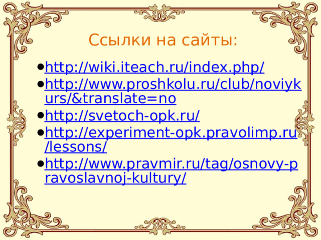 Ссылки на сайты: http://wiki.iteach.ru/index.php/ http://www.proshkolu.ru/club/noviykurs/&translate=no http://svetoch-opk.ru/ http://experiment-opk.pravolimp.ru/lessons/ http://www.pravmir.ru/tag/osnovy-pravoslavnoj-kultury/ 