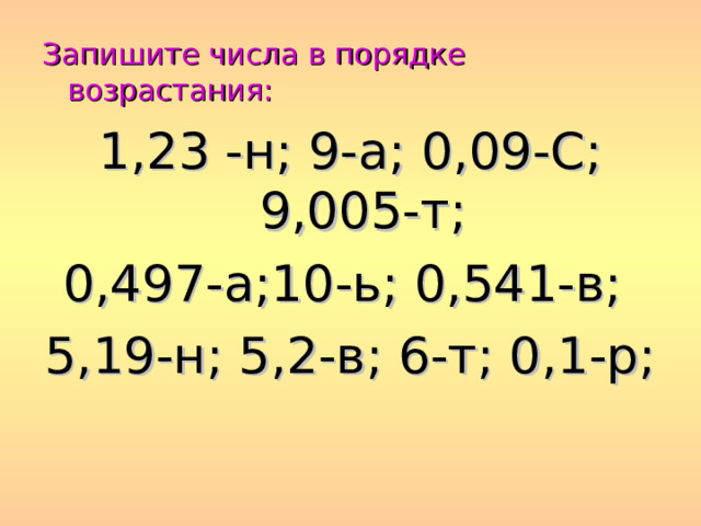 Запишите числа в порядке возрастания: 1,23 -н; 9-а; 0,09-С; 9,005-т; 0,497-а;10-ь; 0,541-в; 5,19-н; 5,2-в; 6-т; 0,1-р; 