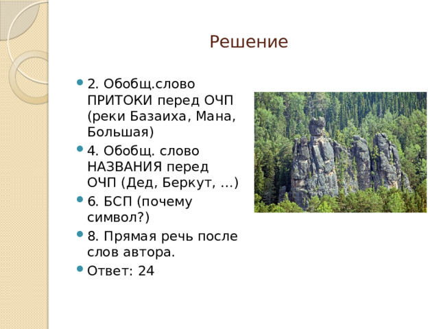 Решение 2. Обобщ.слово ПРИТОКИ перед ОЧП (реки Базаиха, Мана, Большая) 4. Обобщ. слово НАЗВАНИЯ перед ОЧП (Дед, Беркут, …) 6. БСП (почему символ?) 8. Прямая речь после слов автора. Ответ: 24 