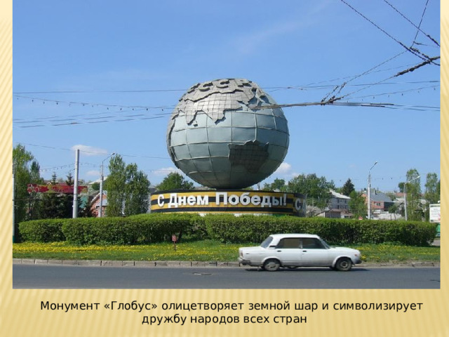  Монумент «Глобус» олицетворяет земной шар и символизирует дружбу народов всех стран 