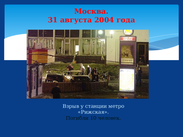 Москва.  31 августа 2004 года  Взрыв у станции метро «Рижская».  Погибли 10 человек. 