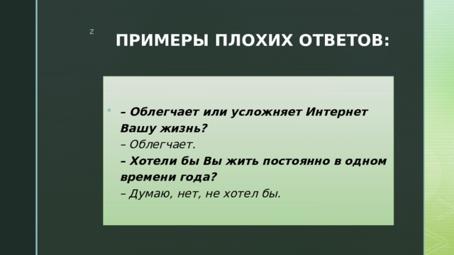 ПРИМЕРЫ ПЛОХИХ ОТВЕТОВ: – Облегчает или усложняет Интернет Вашу жизнь?  – Облегчает.  – Хотели бы Вы жить постоянно в одном времени года?  – Думаю, нет, не хотел бы. 