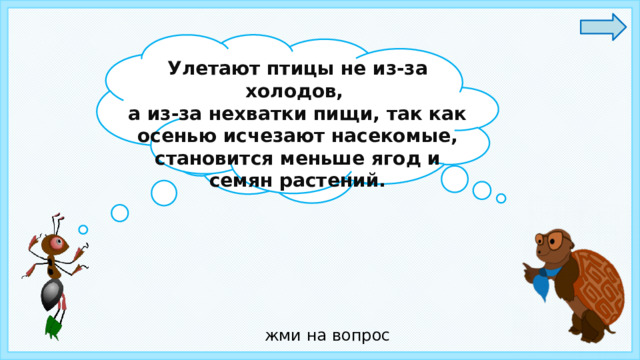 Улетают птицы не из-за холодов, а из-за нехватки пищи, так как осенью исчезают насекомые, становится меньше ягод и семян растений. Ребята, а вы знаете , почему птицы улетают в тёплые каря?  жми на вопрос 