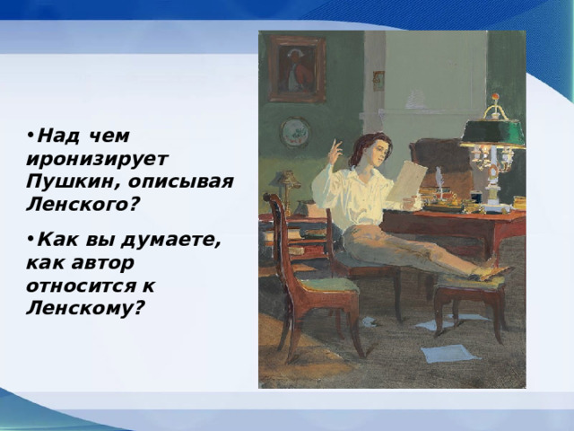 Над чем иронизирует Пушкин, описывая Ленского? Как вы думаете, как автор относится к Ленскому? 