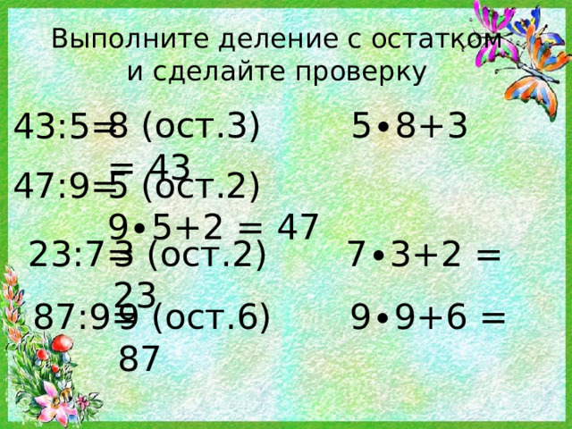 Выполните деление с остатком  и сделайте проверку 8 (ост.3) 5∙8+3 = 43 43:5= 47:9= 5 (ост.2) 9∙5+2 = 47 3 (ост.2) 7∙3+2 = 23 23:7= Какое правило нужно всегда помнить? 9 (ост.6) 9∙9+6 = 87 87:9=  