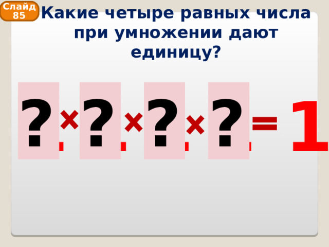 Какие четыре равных числа при умножении дают единицу? Слайд 85 1 1 1 1 1 ? ? ? ? 