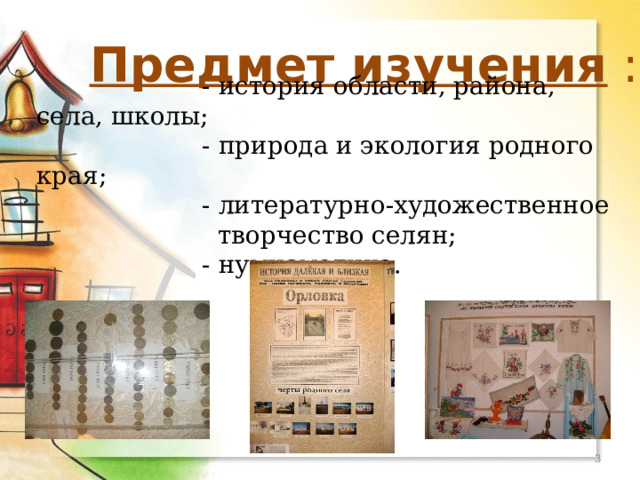 МОУ Орловская СОШ Предмет изучения :  - история области, района, села, школы;  - природа и экология родного края;  - литературно-художественное  творчество селян;  - нумизматика.  