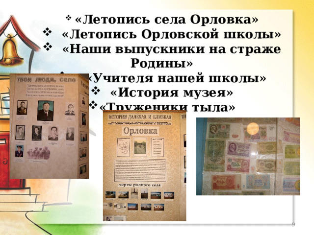  «Летопись села Орловка»  «Летопись Орловской школы»   «Наши выпускники на страже Родины»  «Учителя нашей школы»  «История музея» «Труженики тыла»  